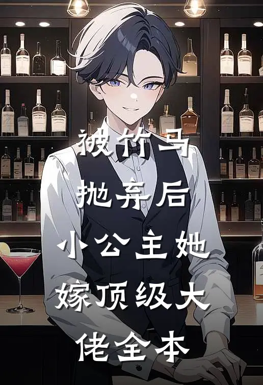 被竹马抛弃后,小公主她嫁顶级大佬全本