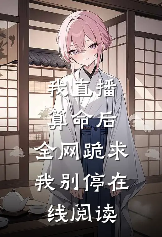 我直播算命后，全网跪求我别停在线阅读