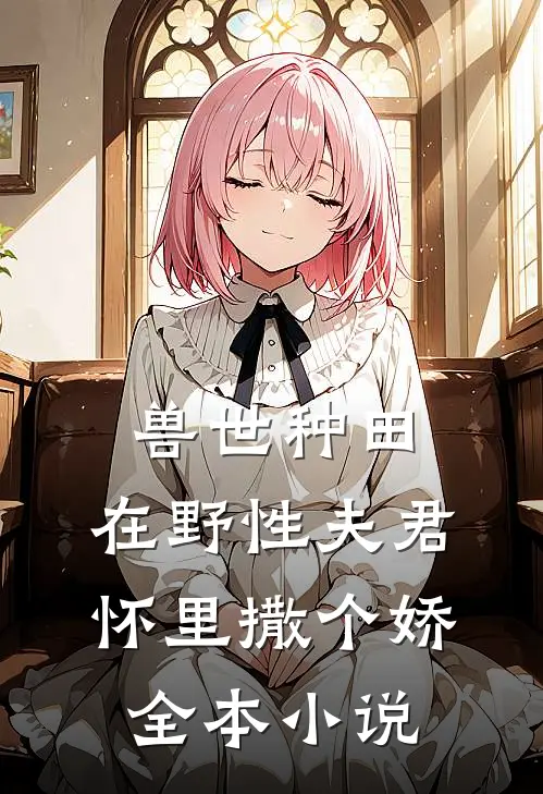 兽世种田：在野性夫君怀里撒个娇全本小说