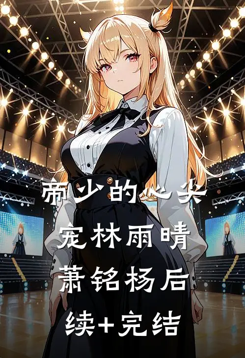 帝少的心尖宠林雨晴萧铭杨后续+完结