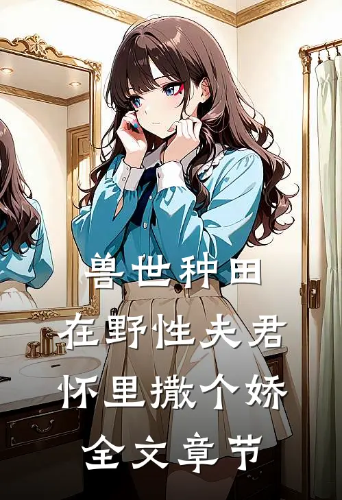 兽世种田：在野性夫君怀里撒个娇全文章节