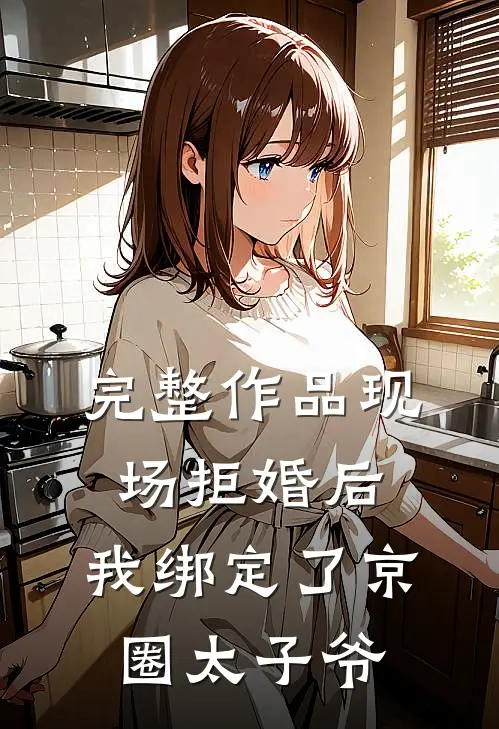 完整作品现场拒婚后，我绑定了京圈太子爷