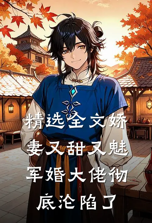 精选全文娇妻又甜又魅,军婚大佬彻底沦陷了
