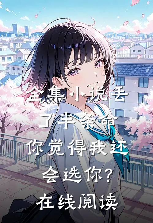 全集小说丢了半条命,你觉得我还会选你?在线阅读