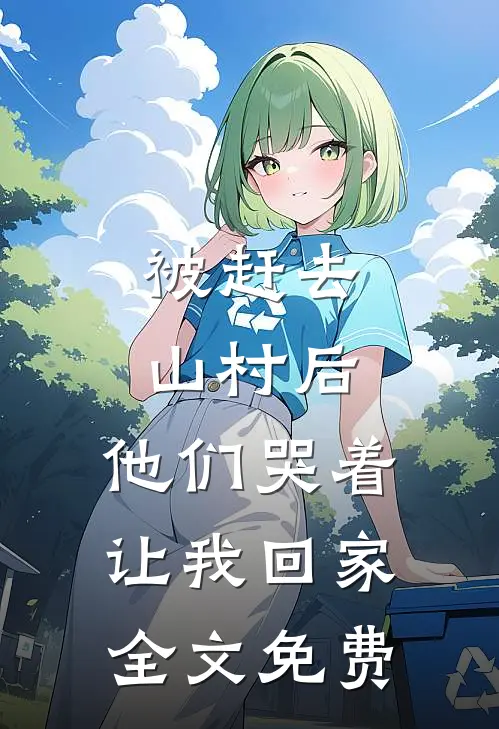 被赶去山村后,他们哭着让我回家全文免费观看