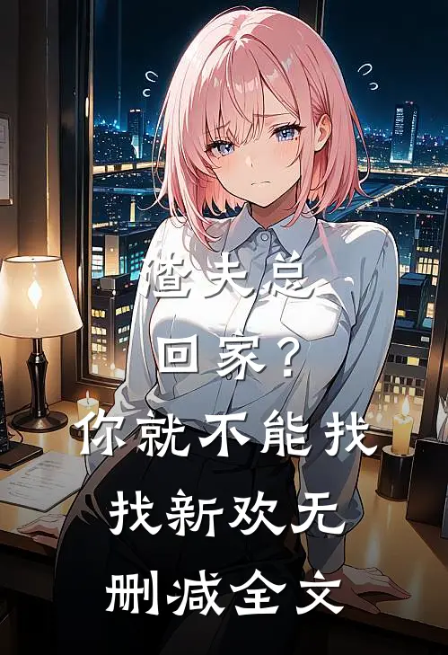 渣夫总回家?你就不能找找新欢无删减全文