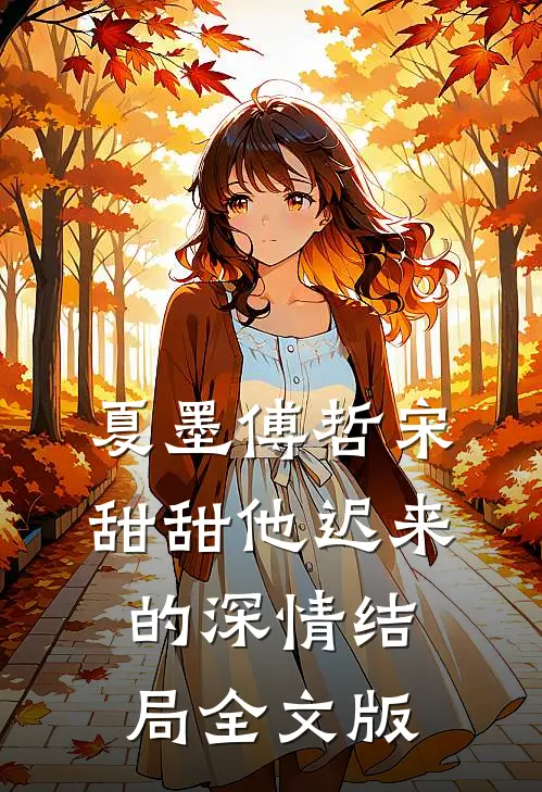 夏墨傅哲宋甜甜他迟来的深情结局全文版