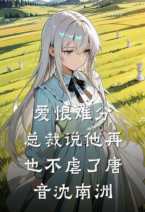 爱恨难分：总裁说他再也不虐了唐音沈南洲