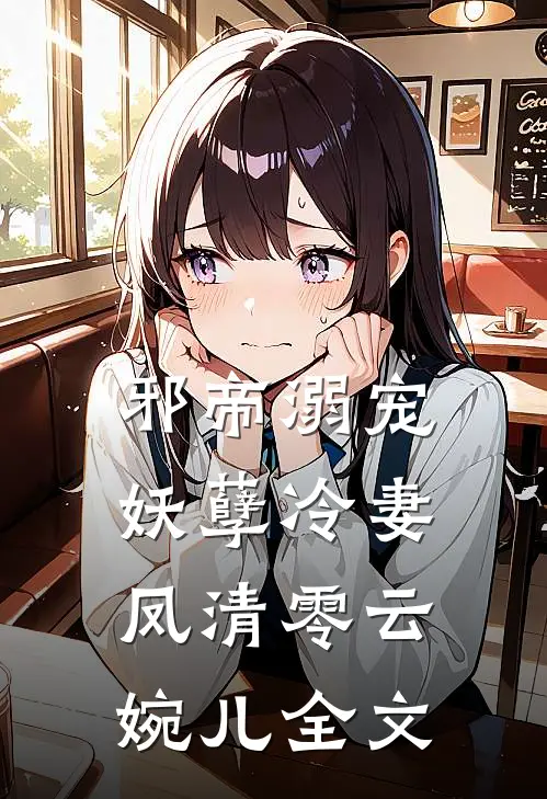 邪帝溺宠,妖孽冷妻凤清零云婉儿全文在线阅读