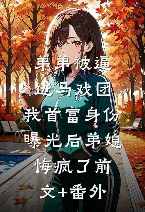 弟弟被逼进马戏团，我首富身份曝光后弟媳悔疯了前文+番外