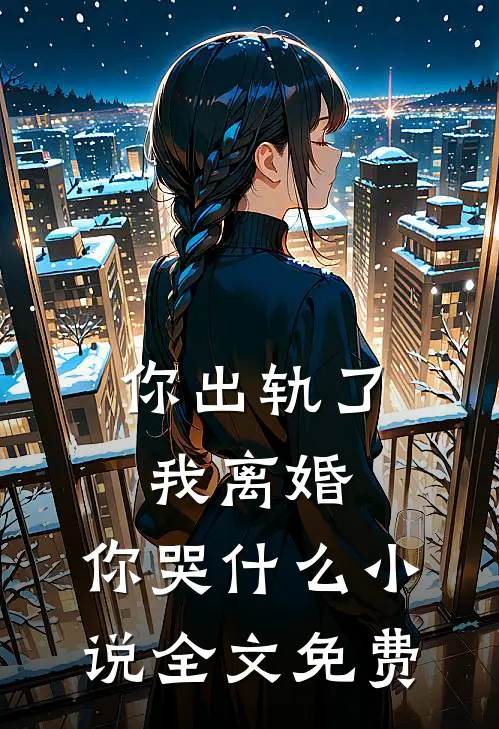 你出轨了,我离婚,你哭全文免费