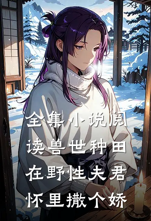 全集小说阅读兽世种田：在野性夫君怀里撒个娇