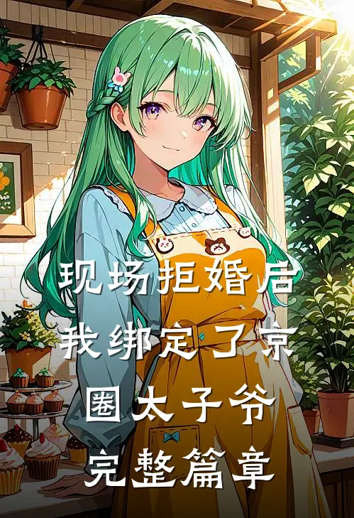 现场拒婚后，我绑定了京圈太子爷完整篇章