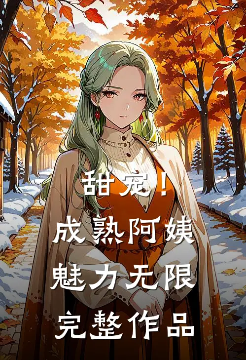 甜宠!成熟阿姨魅力无限完整作品