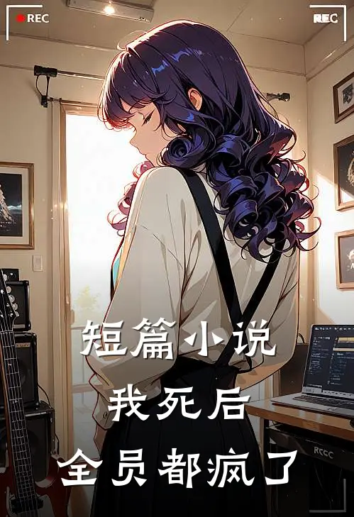 短篇我死后,全员都疯了全文阅读