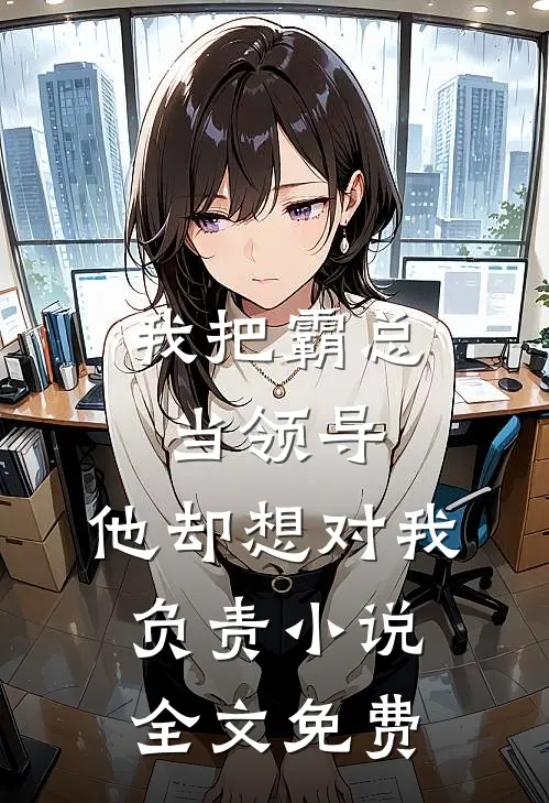 我把霸总当领导,他却想对我负责全文免费