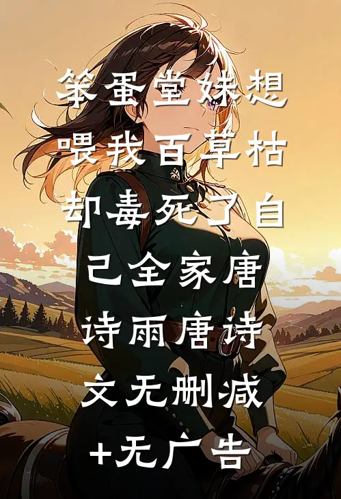 笨蛋堂妹想喂我百草枯，却毒死了自己全家唐诗雨唐诗文无删减+无广告