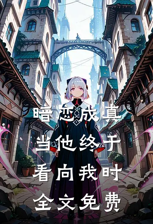 暗恋成真当他终于看向我时全文免费