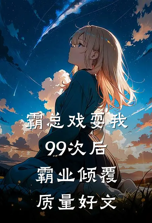 霸总戏耍我99次后，霸业倾覆质量好文