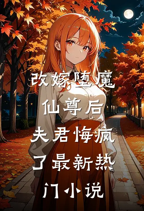 改嫁堕魔仙尊后,夫君悔疯了最新热门阅读