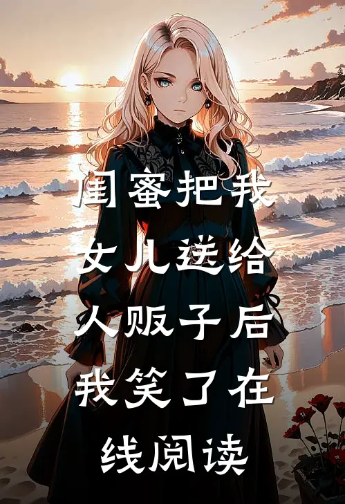 闺蜜把我女儿送给人贩子后,我笑了在线阅读