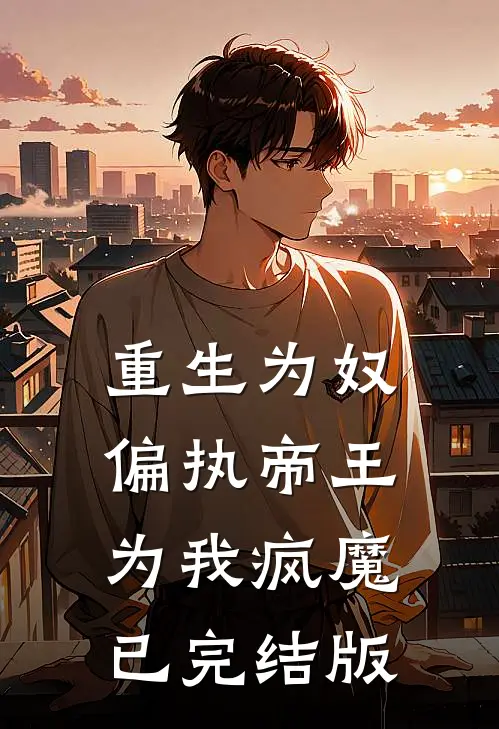 重生为奴,偏执帝王为我疯魔已完结版在线观看