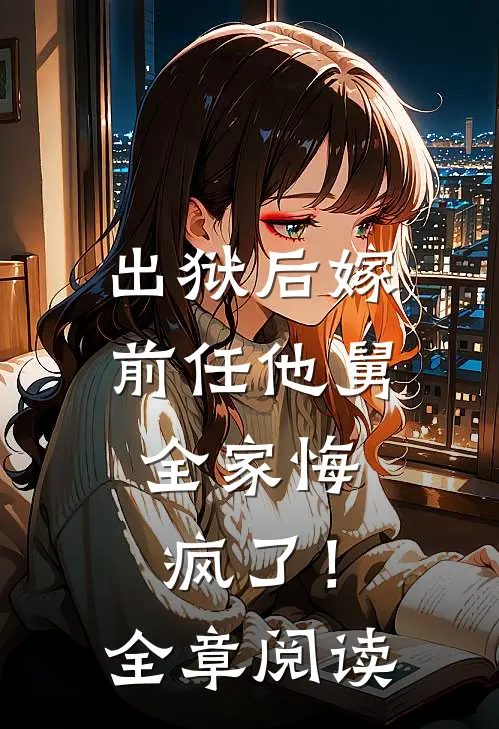 出狱后嫁前任他舅,全家悔疯了!全章阅读免费